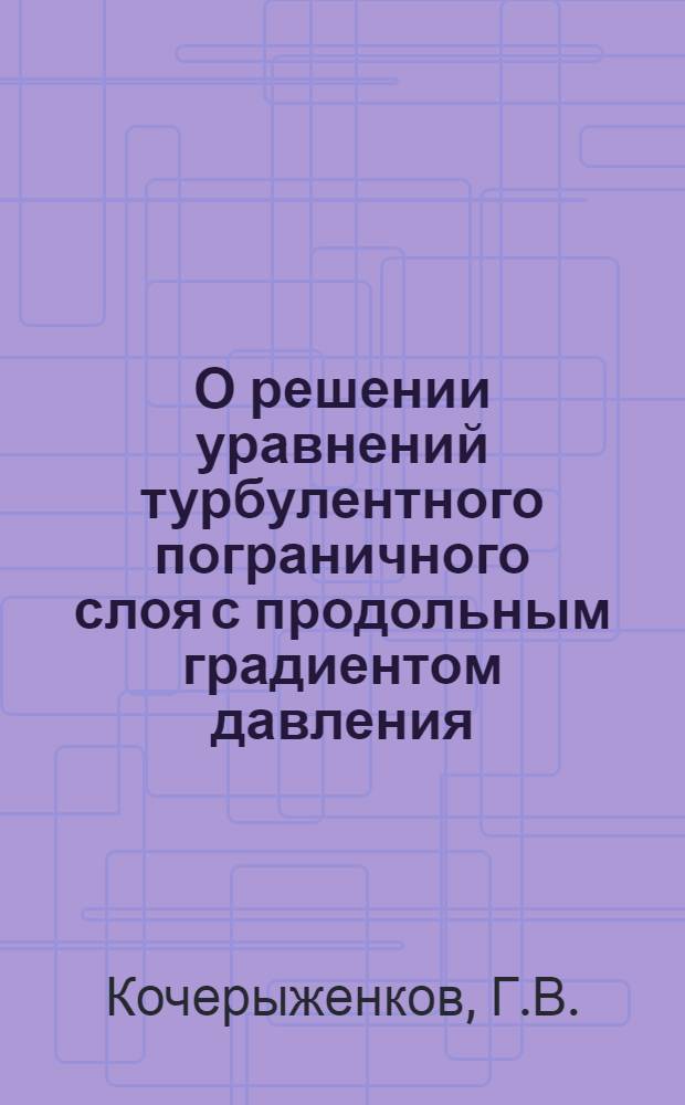 О решении уравнений турбулентного пограничного слоя с продольным градиентом давления : Автореф. дис. на соискание учен. степени канд. физ.-мат. наук : (01.024)