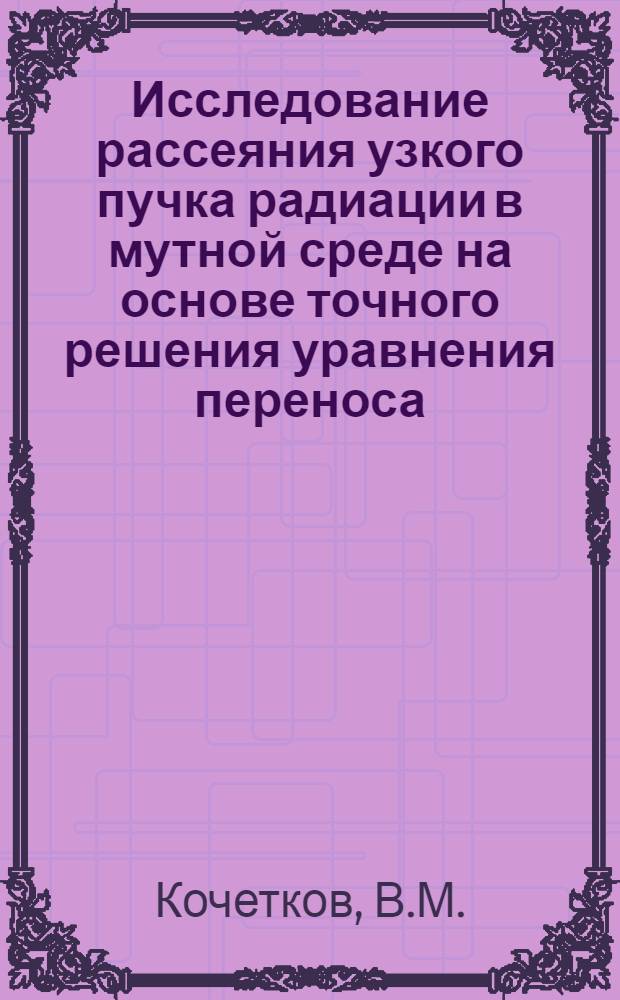 Исследование рассеяния узкого пучка радиации в мутной среде на основе точного решения уравнения переноса : Автореф. дис. на соискание учен. степени канд. физ.-мат. наук : (044)