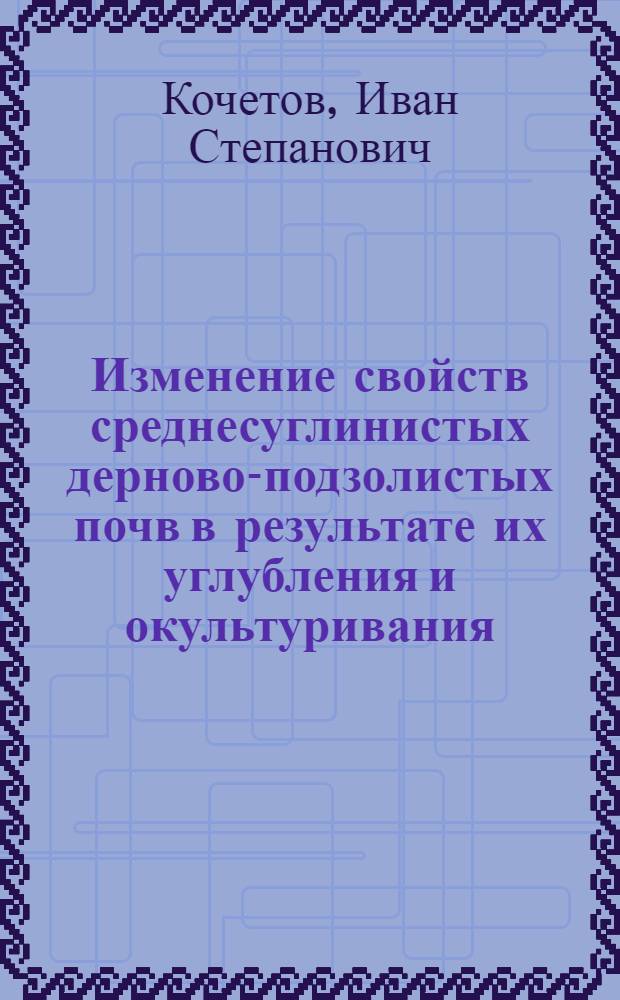 Изменение свойств среднесуглинистых дерново-подзолистых почв в результате их углубления и окультуривания : Автореф. дис. на соискание учен. степени канд. с.-х. наук : (530)