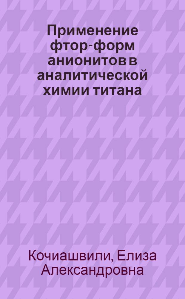 Применение фтор-форм анионитов в аналитической химии титана : Автореф. дис. на соиск. учен. степени канд. хим. наук : (00.02)