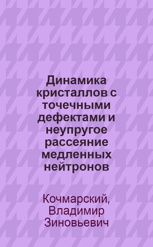 Динамика кристаллов с точечными дефектами и неупругое рассеяние медленных нейтронов : Автореф. дис. на соиск. учен. степени канд. физ.-мат. наук : (01.04.02)