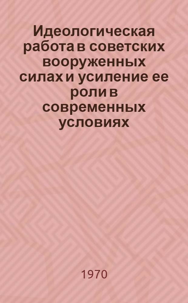 Идеологическая работа в советских вооруженных силах и усиление ее роли в современных условиях : Лекция
