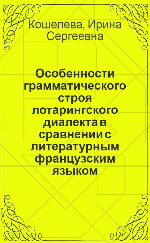 Особенности грамматического строя лотарингского диалекта в сравнении с литературным французским языком : Автореф. дис. на соиск. учен. степени канд. филол. наук : (10.02.05)