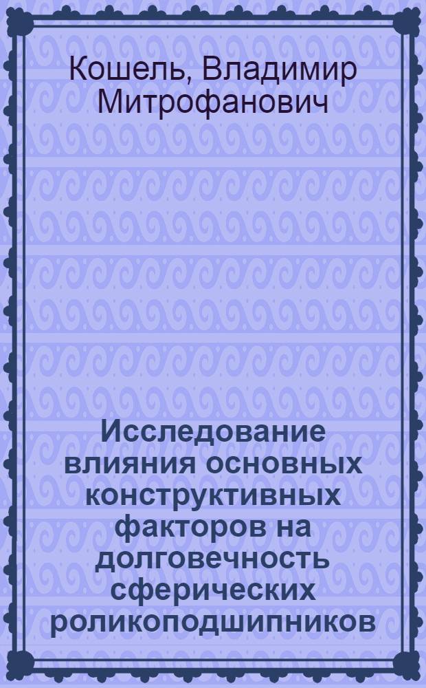Исследование влияния основных конструктивных факторов на долговечность сферических роликоподшипников : Автореф. дис. на соискание учен. степени канд. техн. наук : (05.161)