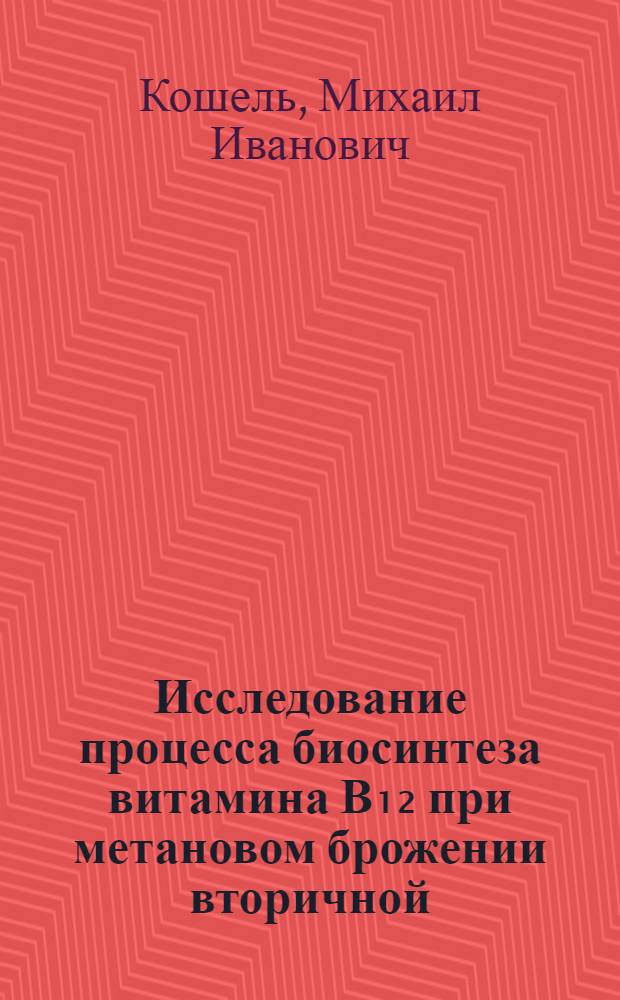 Исследование процесса биосинтеза витамина В₁₂ при метановом брожении вторичной (последрожжевой) мелассной барды : Автореф. дис. на соиск. учен. степени канд. техн. наук : (05.18.10)