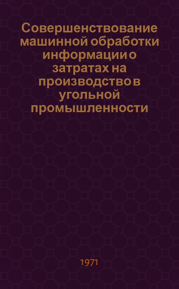 Совершенствование машинной обработки информации о затратах на производство в угольной промышленности : (На примере угольных шахт УССР) : Автореф. дис. на соискание учен. степени канд. экон. наук : (602)