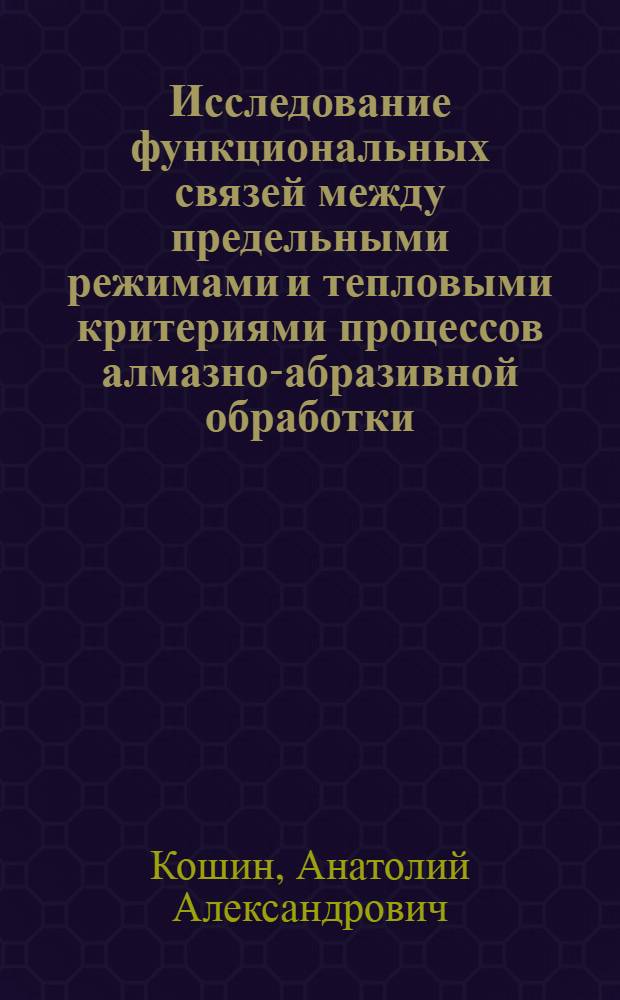 Исследование функциональных связей между предельными режимами и тепловыми критериями процессов алмазно-абразивной обработки : Автореф. дис. на соиск. учен. степени канд. техн. наук : (05.02.08)