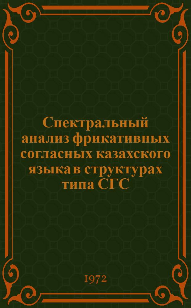 Спектральный анализ фрикативных согласных казахского языка в структурах типа СГС, ГСГ : (Эксперим.-фонет. исследование) : Автореф. дис. на соискание учен. степени канд. филол. наук : (665)