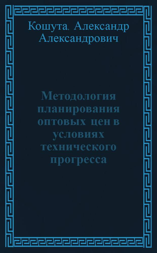 Методология планирования оптовых цен в условиях технического прогресса : (На примере машиностроения) : Автореф. дис. на соискание учен. степени канд. экон. наук : (594)