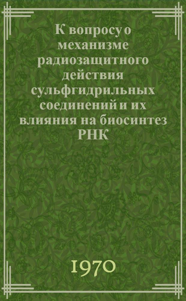 К вопросу о механизме радиозащитного действия сульфгидрильных соединений и их влияния на биосинтез РНК : Автореф. дис. на соискание учен. степени канд. биол. наук : (090)