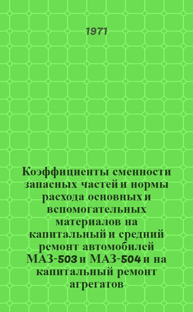 Коэффициенты сменности запасных частей и нормы расхода основных и вспомогательных материалов на капитальный и средний ремонт автомобилей МАЗ-503 и МАЗ-504 и на капитальный ремонт агрегатов (без двигателя)