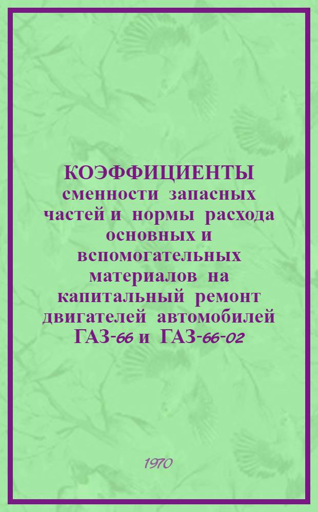 КОЭФФИЦИЕНТЫ сменности запасных частей и нормы расхода основных и вспомогательных материалов на капитальный ремонт двигателей автомобилей ГАЗ-66 и ГАЗ-66-02