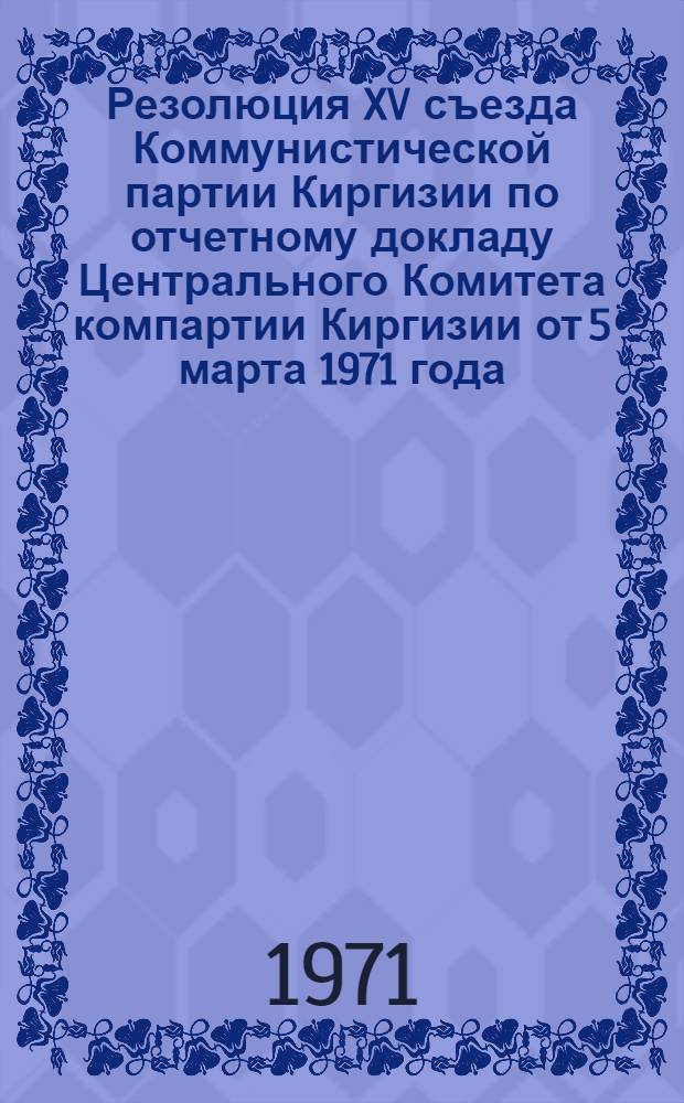 Резолюция XV съезда Коммунистической партии Киргизии по отчетному докладу Центрального Комитета компартии Киргизии от 5 марта 1971 года