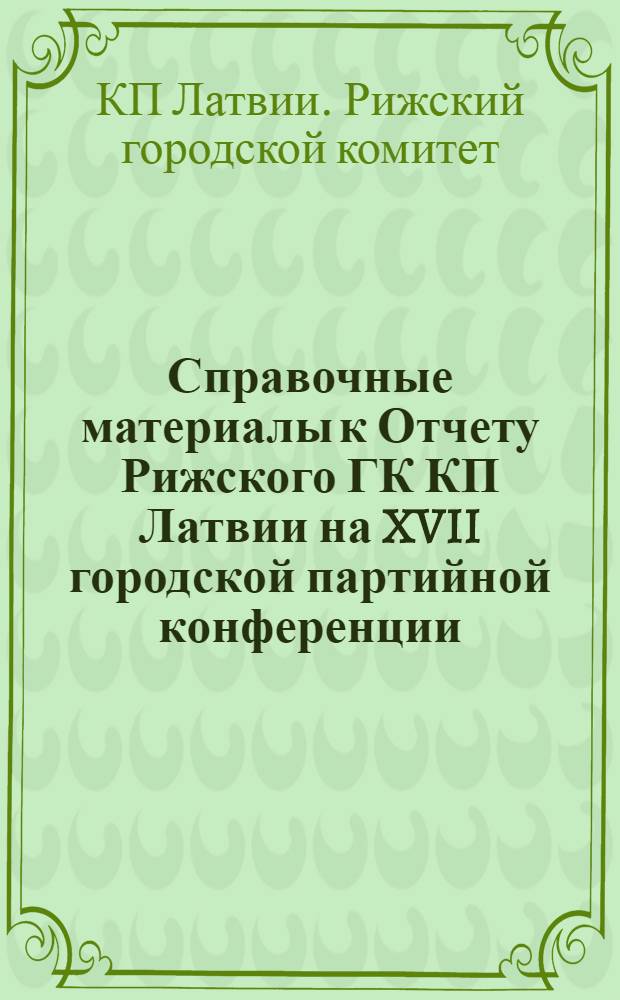 Справочные материалы к Отчету Рижского ГК КП Латвии на XVII городской партийной конференции