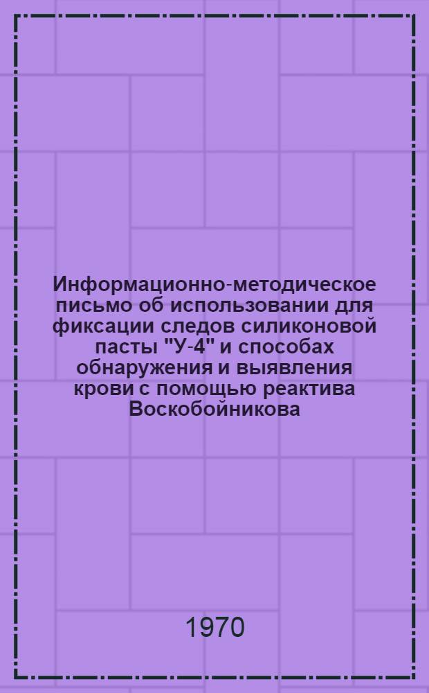 Информационно-методическое письмо [об использовании для фиксации следов силиконовой пасты "У-4" и способах обнаружения и выявления крови с помощью реактива Воскобойникова]
