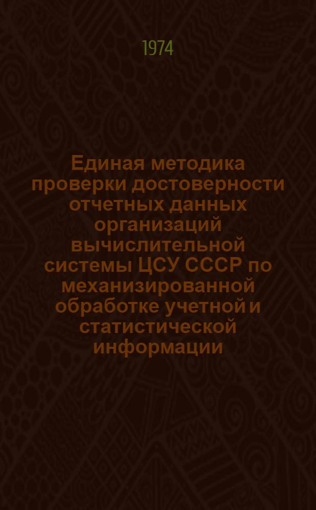 Единая методика проверки достоверности отчетных данных организаций вычислительной системы ЦСУ СССР по механизированной обработке учетной и статистической информации