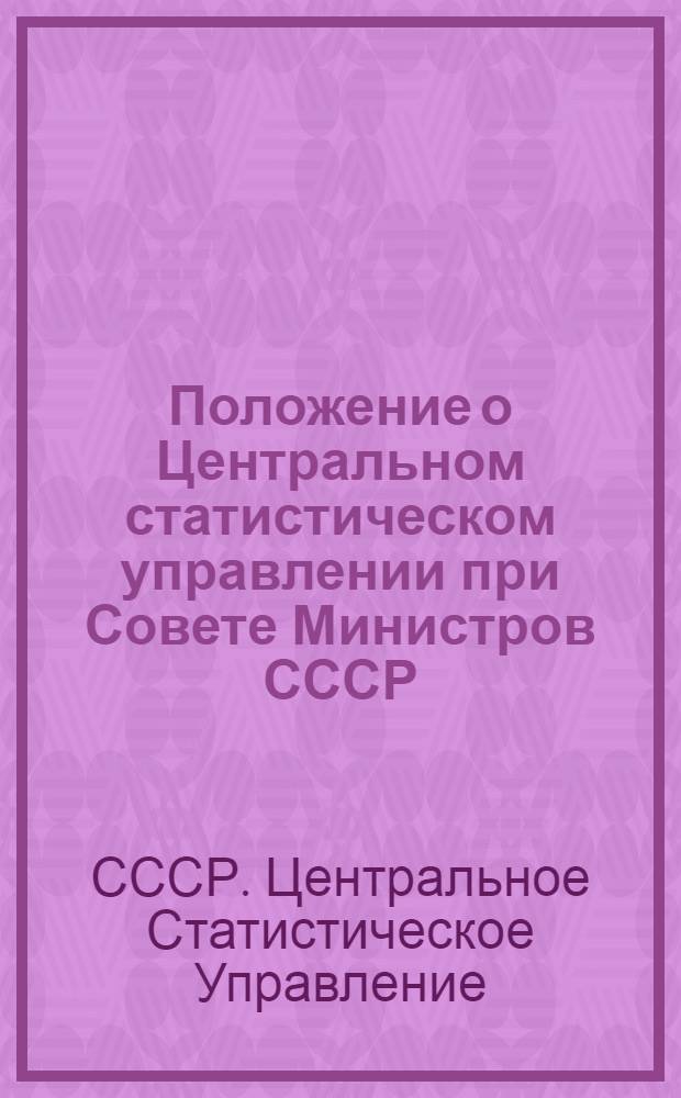 Положение о Центральном статистическом управлении при Совете Министров СССР (ЦСУ СССР) : Утв. 19/IV 1973 г.