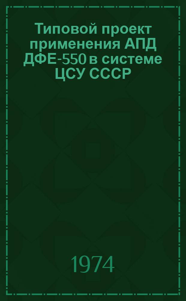Типовой проект применения АПД ДФЕ-550 в системе ЦСУ СССР : Утв. 31/XII 1974 г