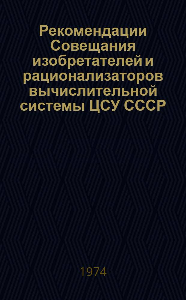 Рекомендации Совещания изобретателей и рационализаторов вычислительной системы ЦСУ СССР, проведенного Главмехсчетом ЦСУ СССР 26-27 сентября 1974 г.