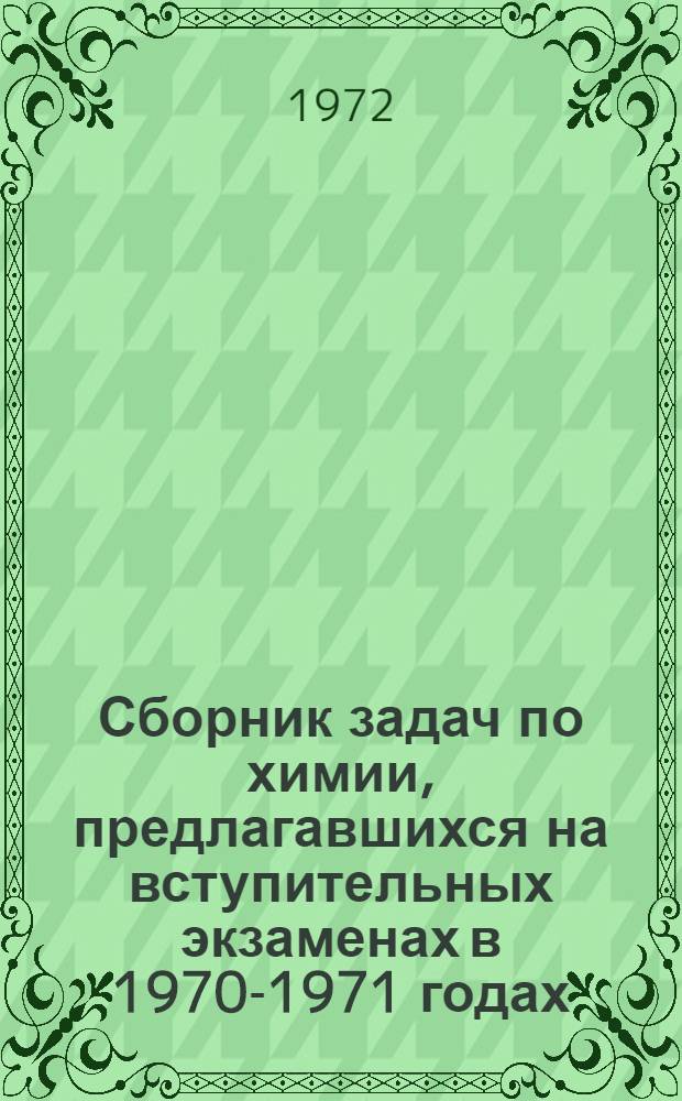 Сборник задач по химии, [предлагавшихся на вступительных экзаменах в 1970-1971 годах]
