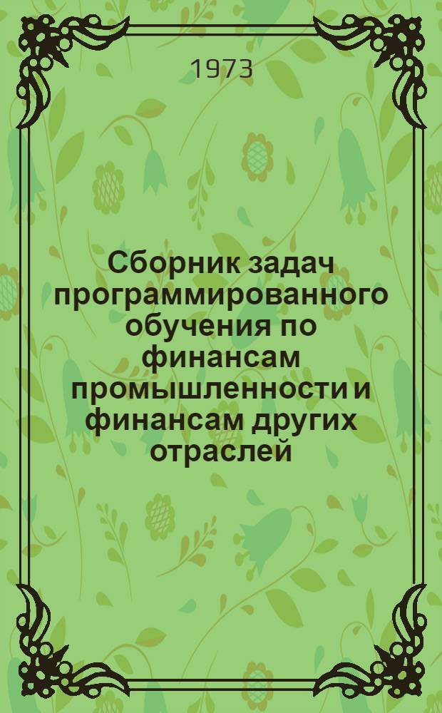 Сборник задач программированного обучения по финансам промышленности и финансам других отраслей : (Учеб.-практ. пособие)
