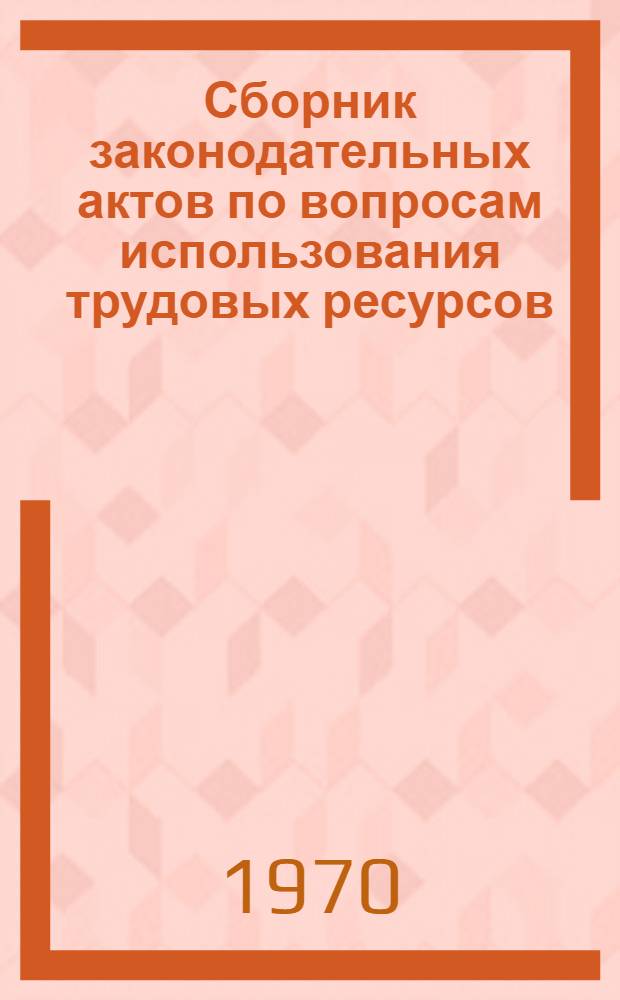 Сборник законодательных актов по вопросам использования трудовых ресурсов