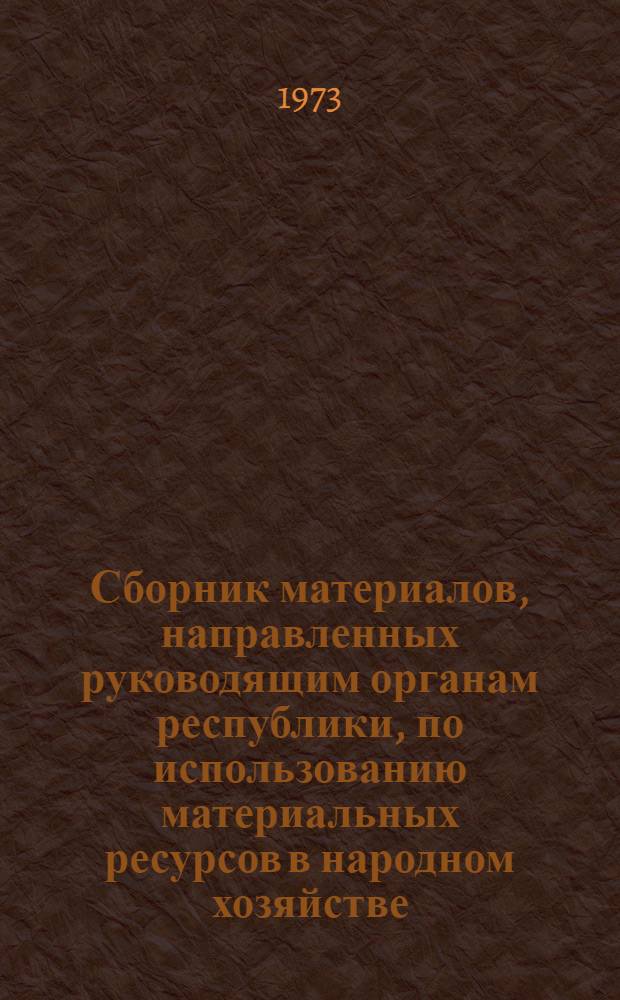 Сборник материалов, направленных руководящим органам республики, по использованию материальных ресурсов в народном хозяйстве
