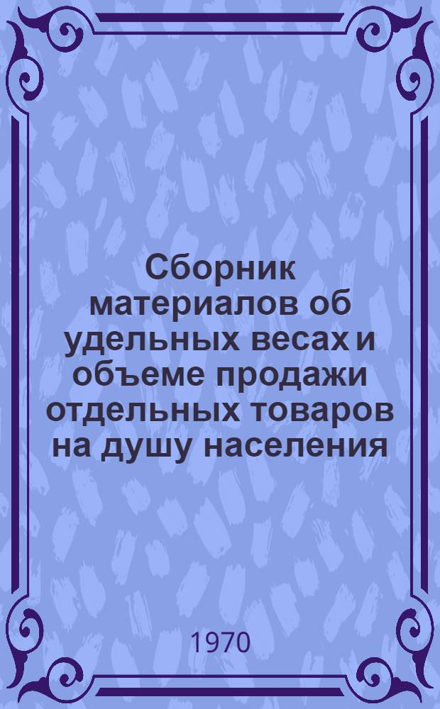 Сборник материалов об удельных весах и объеме продажи отдельных товаров на душу населения, обслуживаемого потребительской кооперацией области в разрезе райпотребсоюзов (без оборота продажи сельхозпродуктов по ценам местных рынков