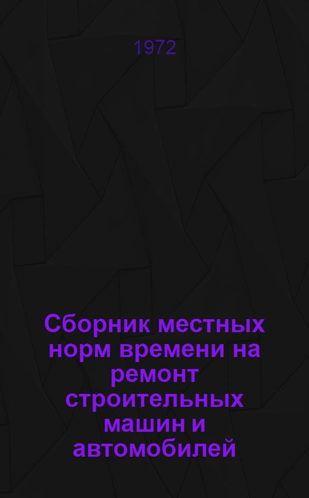 Сборник местных норм времени на ремонт строительных машин и автомобилей