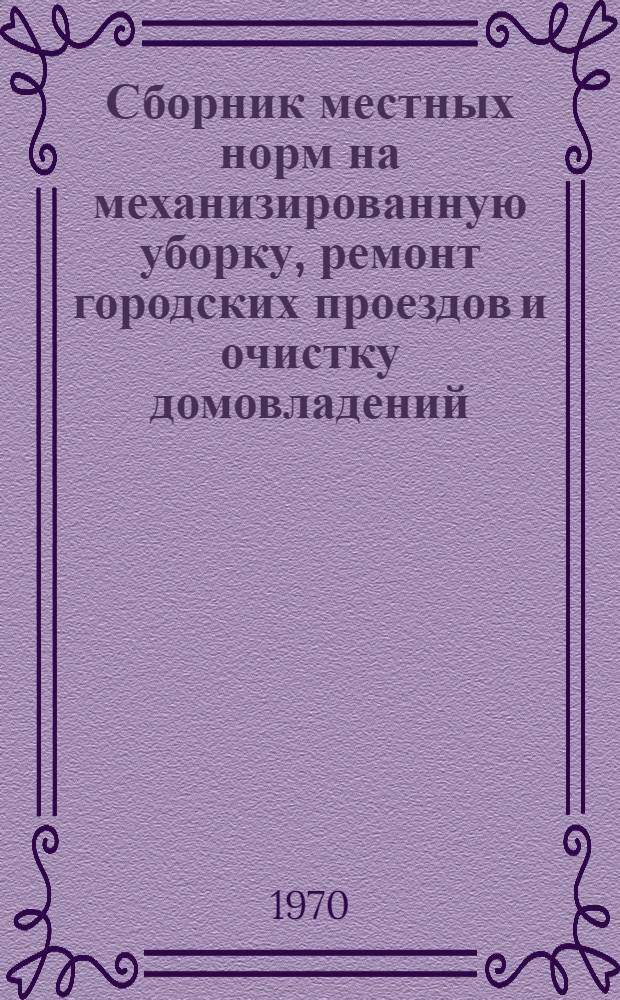 Сборник местных норм на механизированную уборку, ремонт городских проездов и очистку домовладений : (Только для хозяйств Упр. благоустройства г. Москвы)