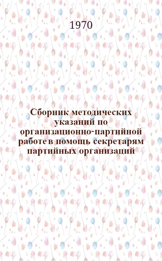 Сборник методических указаний по организационно-партийной работе в помощь секретарям партийных организаций