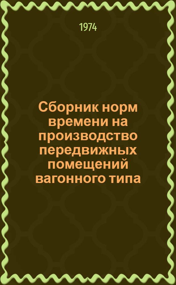 Сборник норм времени на производство передвижных помещений вагонного типа (ППВТ) : Утв. 26/XII 1973 г
