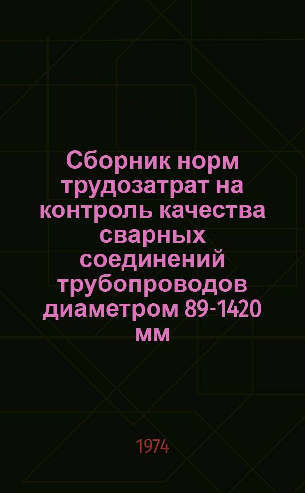 Сборник норм трудозатрат на контроль качества сварных соединений трубопроводов диаметром 89-1420 мм : Утв. 21/VIII 1974 г