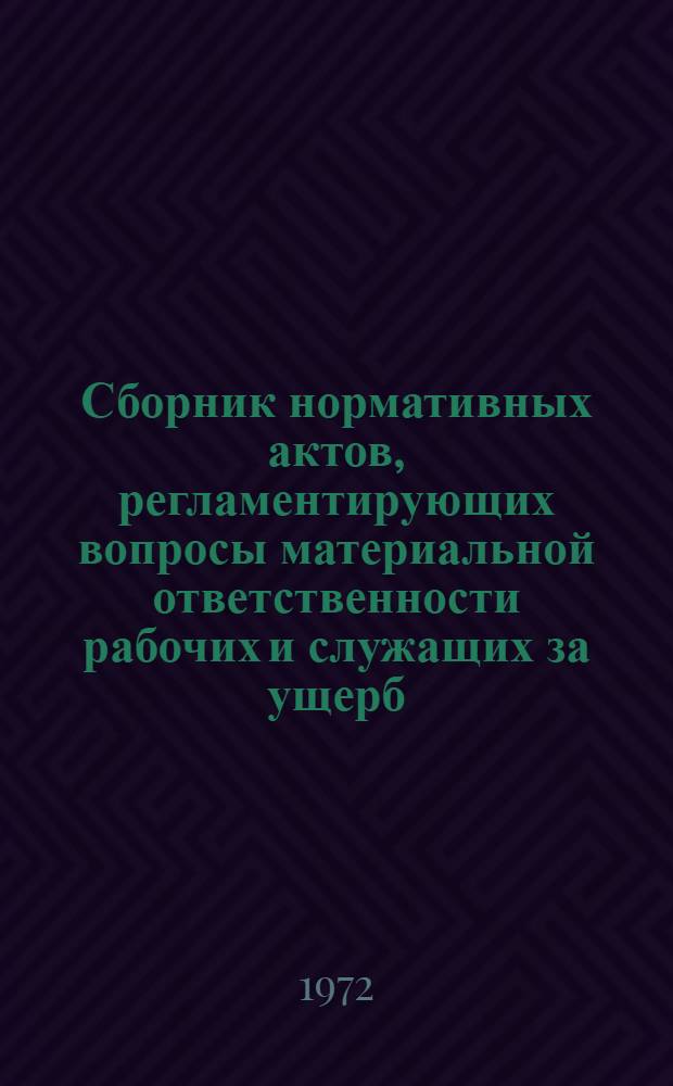 Сборник нормативных актов, регламентирующих вопросы материальной ответственности рабочих и служащих за ущерб, причиненный предприятию и учреждению : По состоянию на 15 дек. 1971 г.