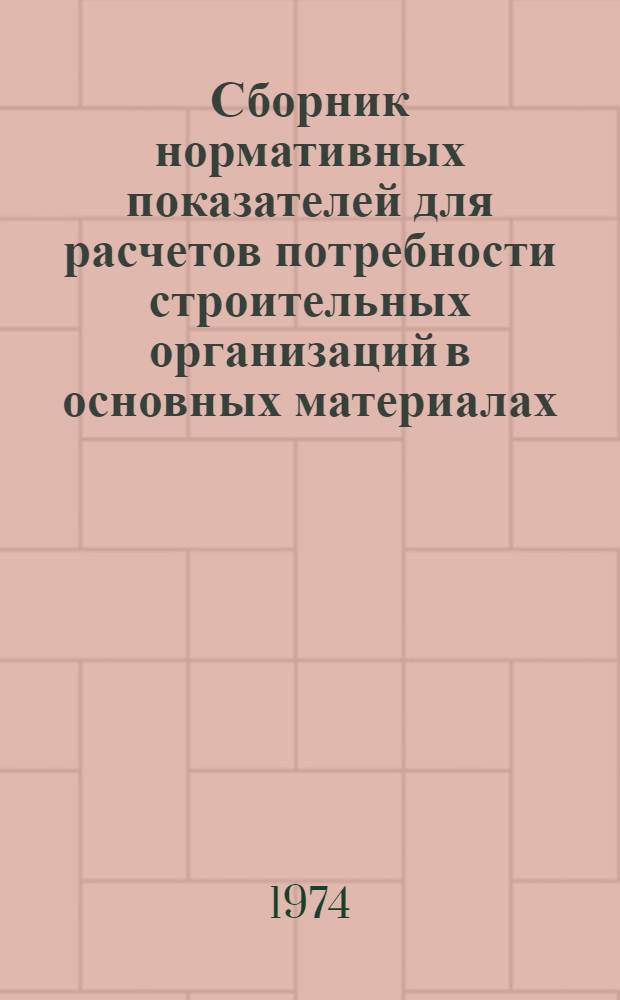 Сборник нормативных показателей для расчетов потребности строительных организаций в основных материалах, конструкциях, изделиях и полуфабрикатах : (Расчетные нормативы. Части I, IV-1973 г., II-1970 г. ЦНИИОМТП Госстроя СССР)