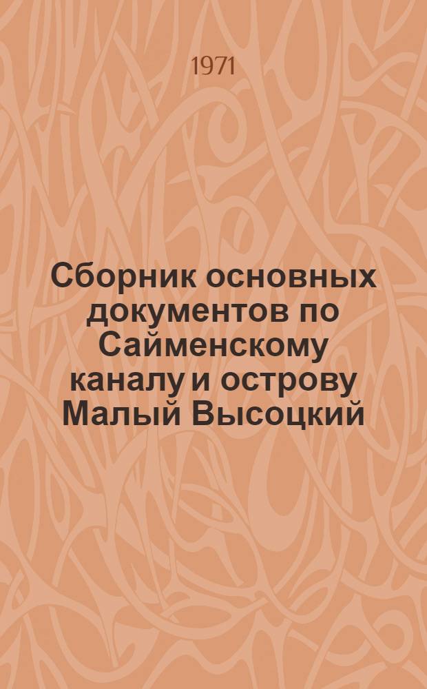 Сборник основных документов по Сайменскому каналу и острову Малый Высоцкий : (В сборник включены документы по Продольному Лоцманскому фарватеру)
