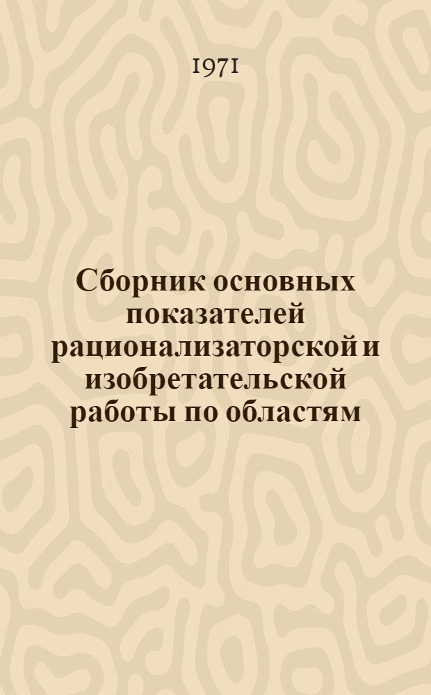 Сборник основных показателей рационализаторской и изобретательской работы по областям, краям, автономным республикам за 1970 г. : (По данным ЦСУ РСФСР)