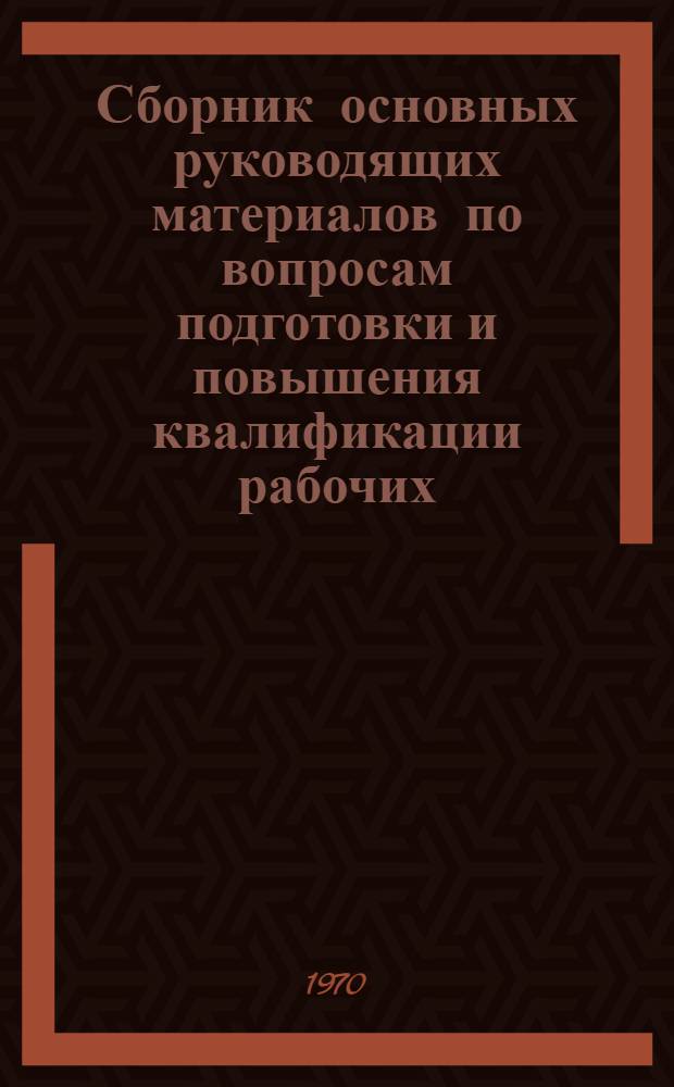 Сборник основных руководящих материалов по вопросам подготовки и повышения квалификации рабочих, инженерно-технических и научных кадров