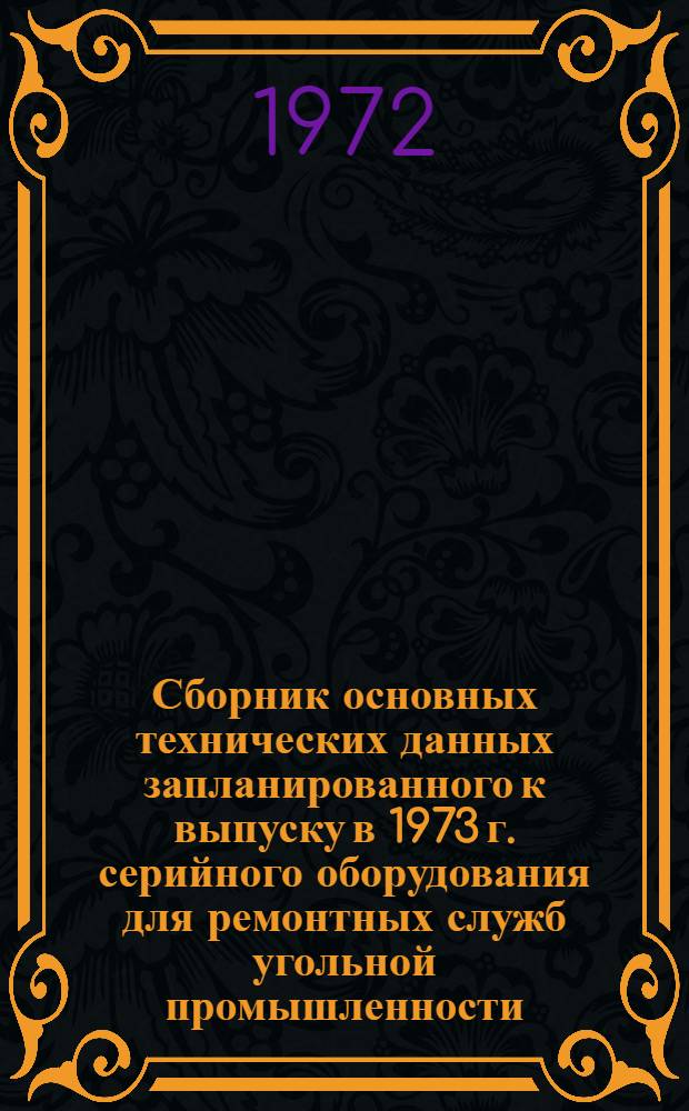Сборник основных технических данных запланированного к выпуску в 1973 г. серийного оборудования для ремонтных служб угольной промышленности