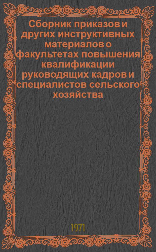 Сборник приказов и других инструктивных материалов о факультетах повышения квалификации руководящих кадров и специалистов сельского хозяйства