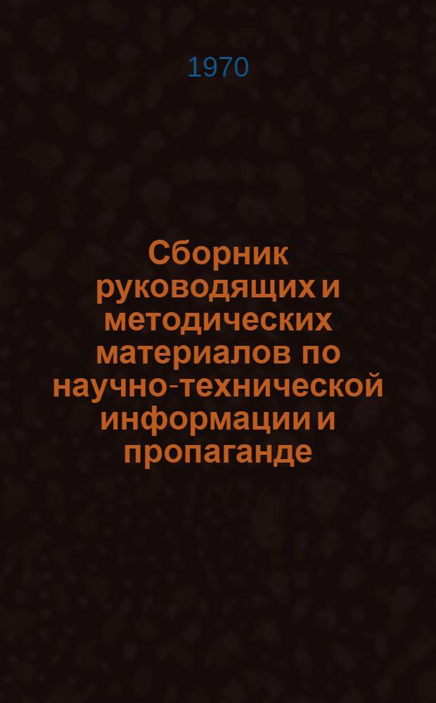 Сборник руководящих и методических материалов по научно-технической информации и пропаганде : В помощь работникам служб науч.-техн. информации предприятий и организаций