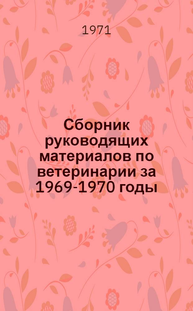 Сборник руководящих материалов по ветеринарии за 1969-1970 годы