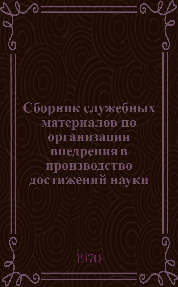Сборник служебных материалов по организации внедрения в производство достижений науки, техники и передового опыта