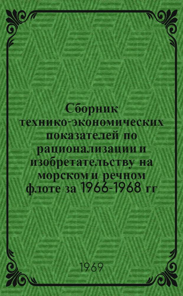 Сборник технико-экономических показателей по рационализации и изобретательству на морском и речном флоте за 1966-1968 гг.
