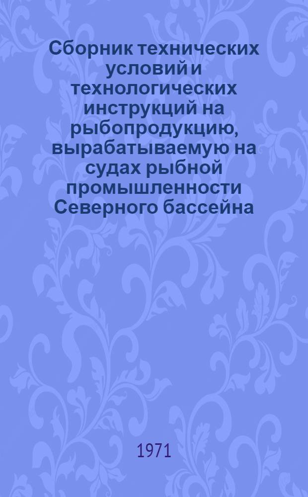 Сборник технических условий и технологических инструкций на рыбопродукцию, вырабатываемую на судах рыбной промышленности Северного бассейна