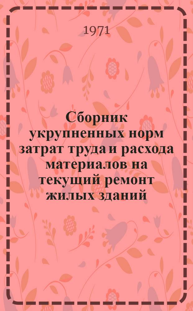 Сборник укрупненных норм затрат труда и расхода материалов на текущий ремонт жилых зданий : Утв. 14/VII 1971 г