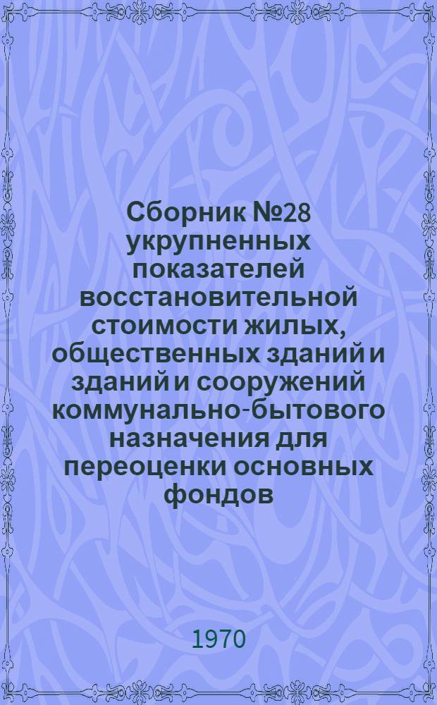 Сборник № 28 укрупненных показателей восстановительной стоимости жилых, общественных зданий и зданий и сооружений коммунально-бытового назначения для переоценки основных фондов