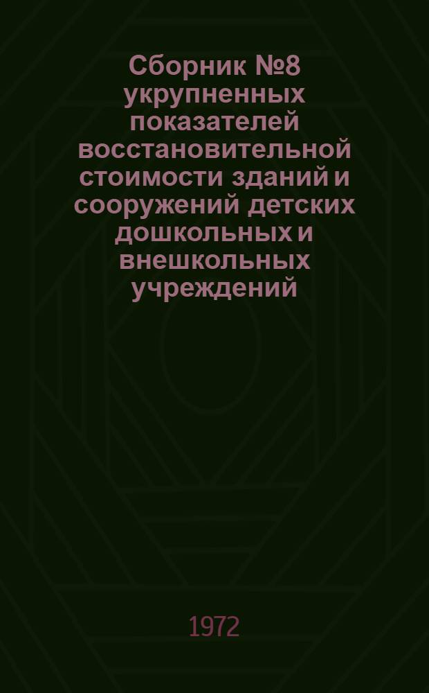 Сборник № 8 укрупненных показателей восстановительной стоимости зданий и сооружений детских дошкольных и внешкольных учреждений, состоящих на государственном бюджете, для переоценки основных фондов : На 1/I 1973 г