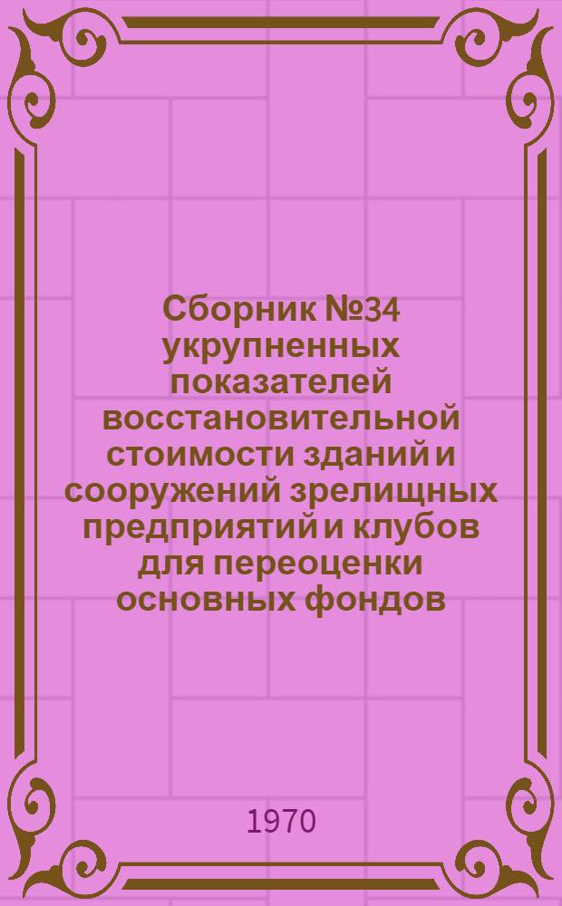 Сборник № 34 укрупненных показателей восстановительной стоимости зданий и сооружений зрелищных предприятий и клубов для переоценки основных фондов