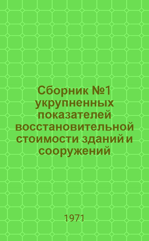 Сборник № 1 укрупненных показателей восстановительной стоимости зданий и сооружений, имеющихся в организациях и учреждениях, состоящих на государственном бюджете, для переоценки основных фондов